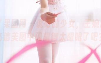 GIRLT果团网 – 说好的少女，王婉悠却在高清美图中闪耀得太耀眼了吧？